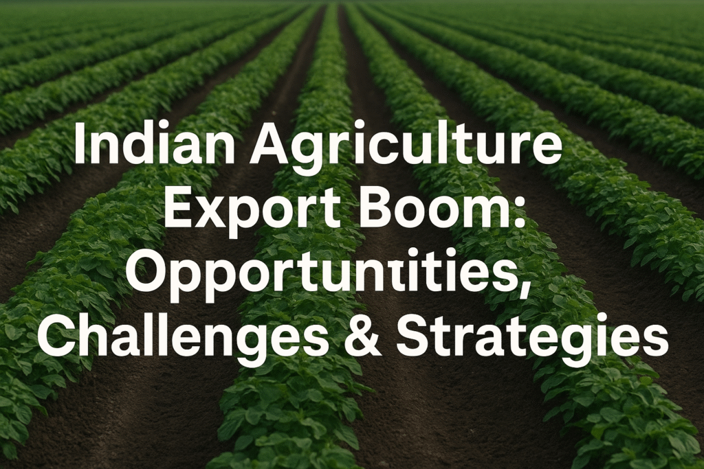 Indian Agriculture Export Boom: Opportunities, Challenges & Strategies